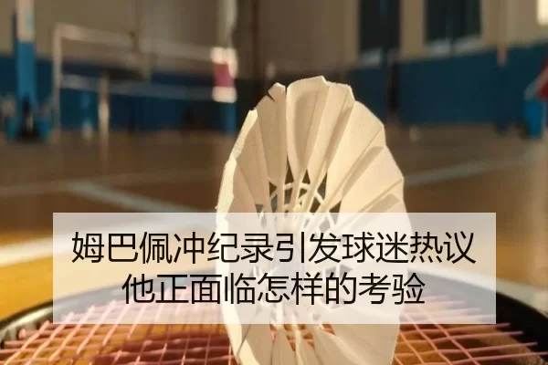 姆巴佩冲纪录引发球迷热议 他正面临怎样的考验